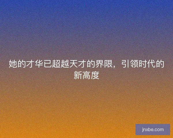 她的才华已超越天才的界限，引领时代的新高度